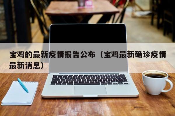 宝鸡的最新疫情报告公布（宝鸡最新确诊疫情最新消息）