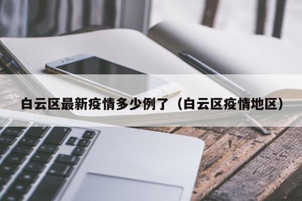 白云区最新疫情多少例了（白云区疫情地区）