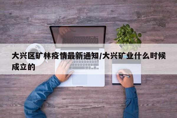 大兴区矿林疫情最新通知/大兴矿业什么时候成立的