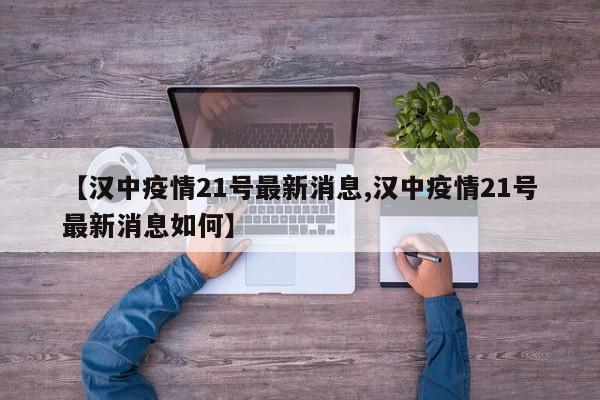 【汉中疫情21号最新消息,汉中疫情21号最新消息如何】