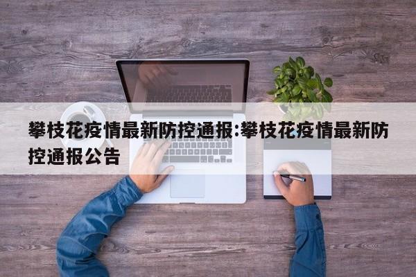 攀枝花疫情最新防控通报:攀枝花疫情最新防控通报公告