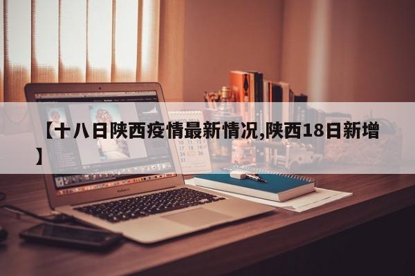 【十八日陕西疫情最新情况,陕西18日新增】