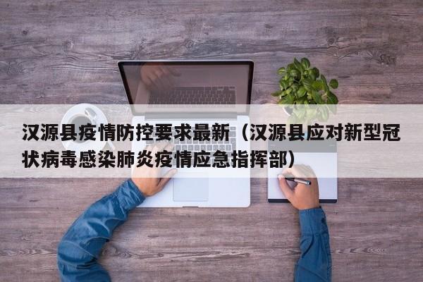汉源县疫情防控要求最新（汉源县应对新型冠状病毒感染肺炎疫情应急指挥部）