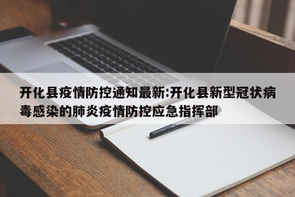 开化县疫情防控通知最新:开化县新型冠状病毒感染的肺炎疫情防控应急指挥部