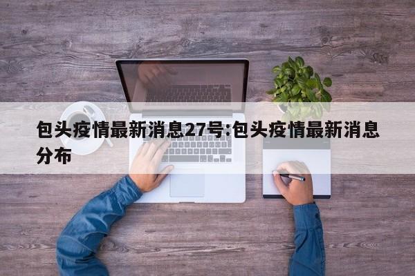 包头疫情最新消息27号:包头疫情最新消息分布