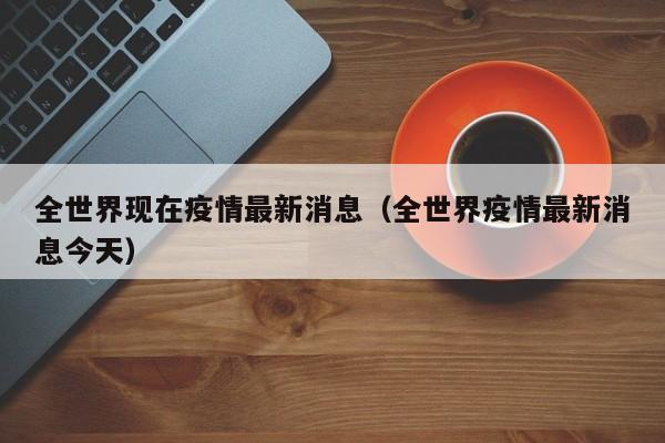 全世界现在疫情最新消息（全世界疫情最新消息今天）