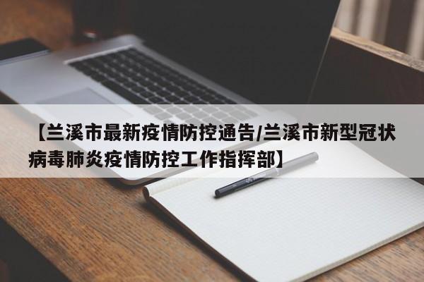 【兰溪市最新疫情防控通告/兰溪市新型冠状病毒肺炎疫情防控工作指挥部】