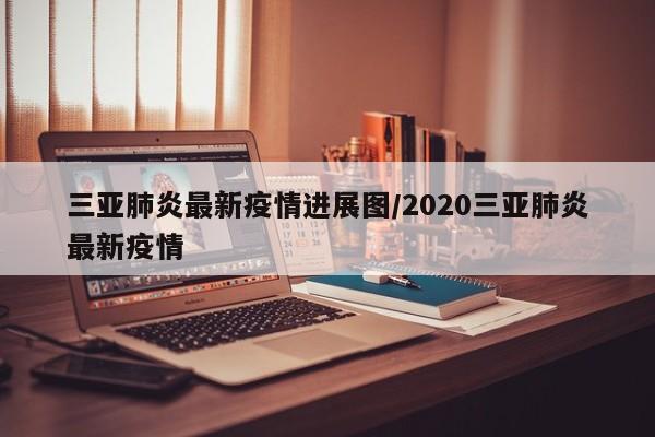 三亚肺炎最新疫情进展图/2020三亚肺炎最新疫情