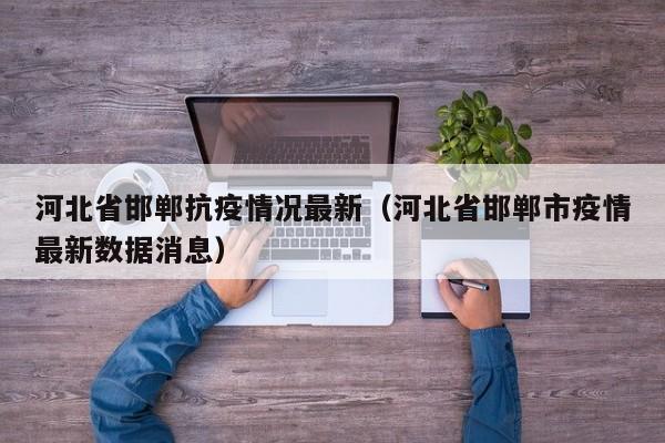 河北省邯郸抗疫情况最新（河北省邯郸市疫情最新数据消息）