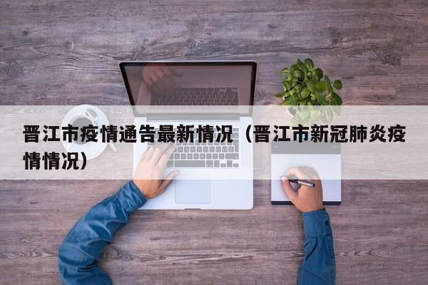 晋江市疫情通告最新情况（晋江市新冠肺炎疫情情况）