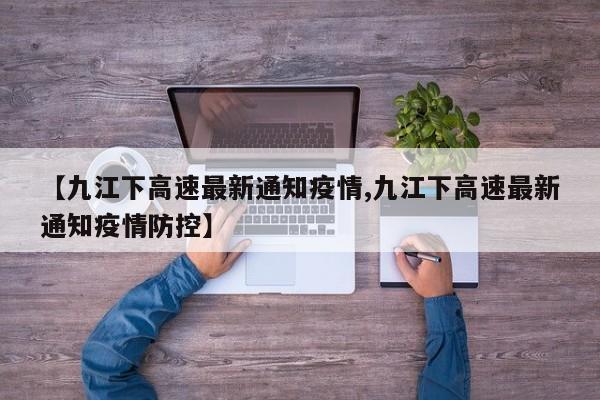 【九江下高速最新通知疫情,九江下高速最新通知疫情防控】