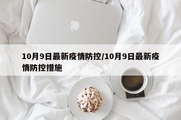 10月9日最新疫情防控/10月9日最新疫情防控措施