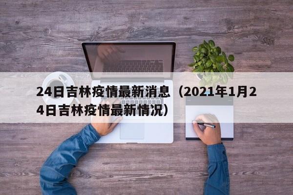 24日吉林疫情最新消息（2021年1月24日吉林疫情最新情况）
