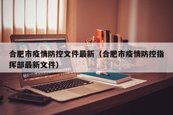 合肥市疫情防控文件最新（合肥市疫情防控指挥部最新文件）