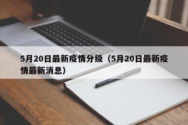 5月20日最新疫情分级（5月20日最新疫情最新消息）