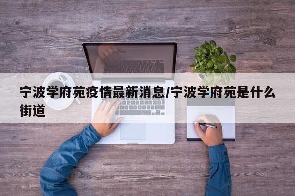 宁波学府苑疫情最新消息/宁波学府苑是什么街道