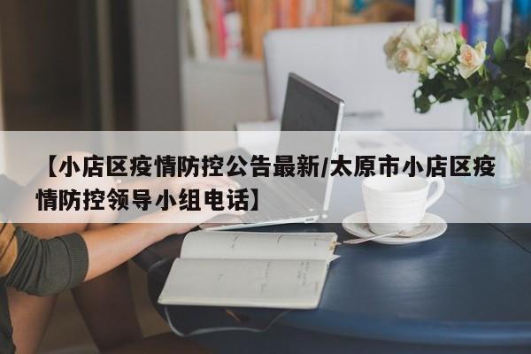【小店区疫情防控公告最新/太原市小店区疫情防控领导小组电话】
