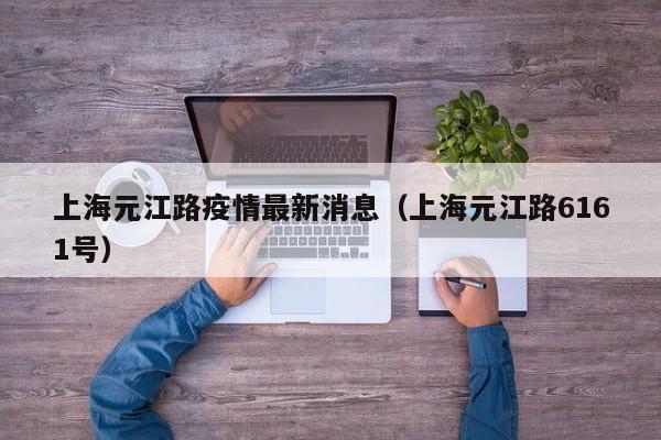 上海元江路疫情最新消息（上海元江路6161号）