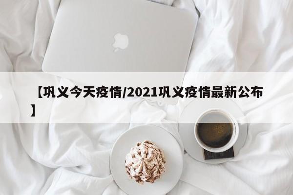 【巩义今天疫情/2021巩义疫情最新公布】