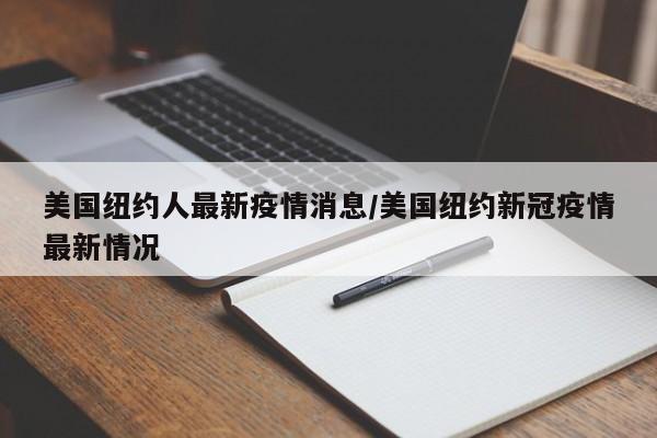 美国纽约人最新疫情消息/美国纽约新冠疫情最新情况