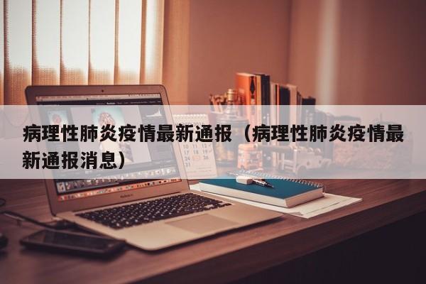 病理性肺炎疫情最新通报（病理性肺炎疫情最新通报消息）