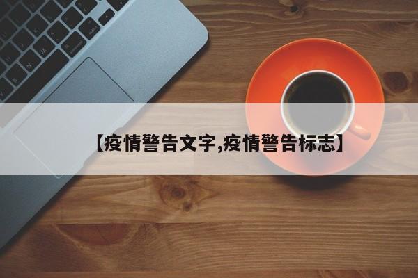 【疫情警告文字,疫情警告标志】