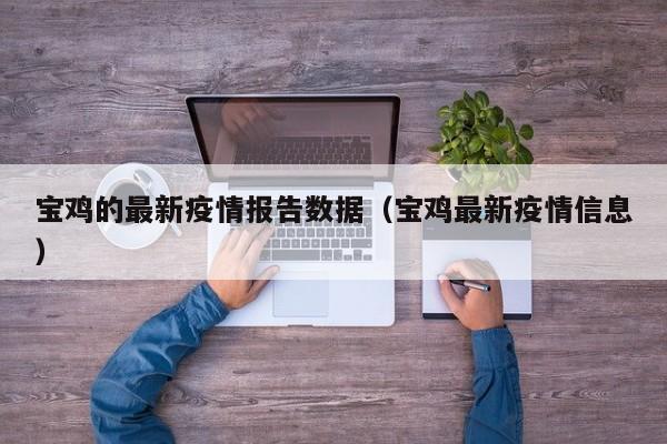 宝鸡的最新疫情报告数据（宝鸡最新疫情信息）