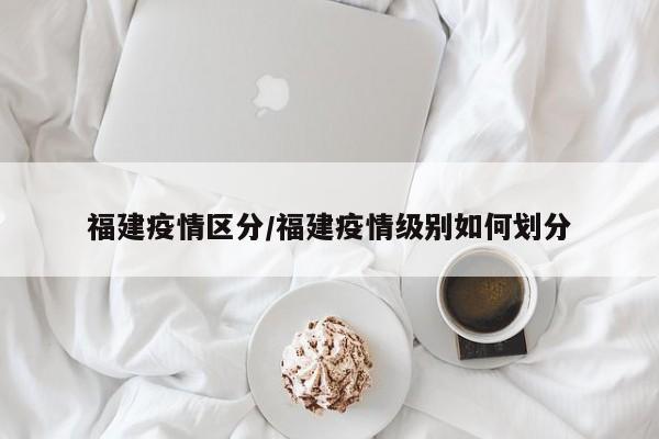 福建疫情区分/福建疫情级别如何划分