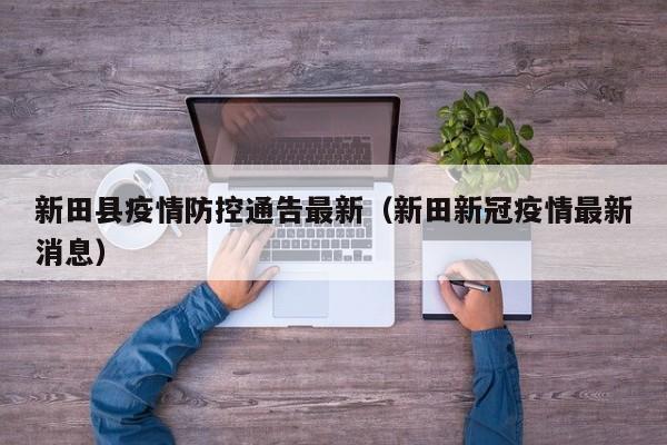新田县疫情防控通告最新（新田新冠疫情最新消息）