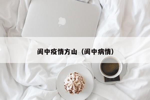 阆中疫情方山（阆中病情）