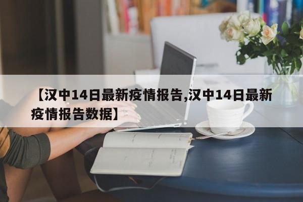【汉中14日最新疫情报告,汉中14日最新疫情报告数据】