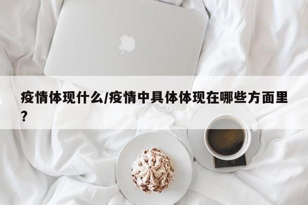 疫情体现什么/疫情中具体体现在哪些方面里?