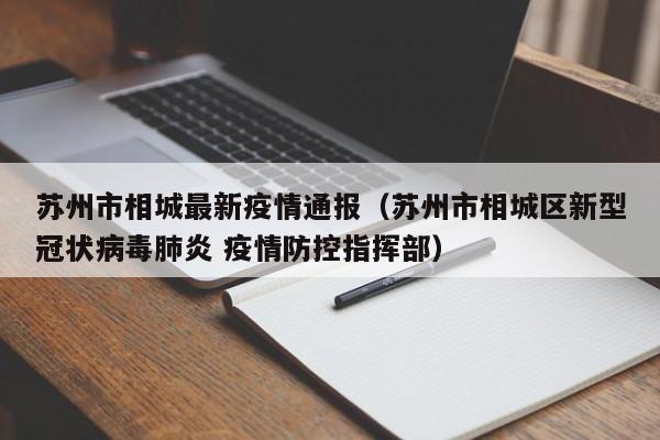 苏州市相城最新疫情通报（苏州市相城区新型冠状病毒肺炎 疫情防控指挥部）