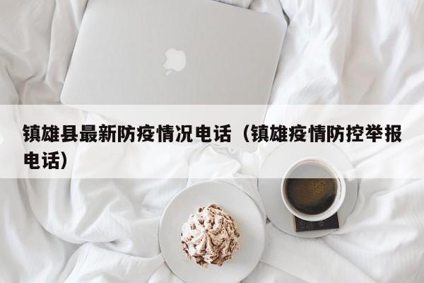 镇雄县最新防疫情况电话（镇雄疫情防控举报电话）