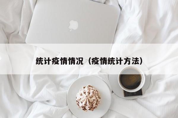 统计疫情情况（疫情统计方法）