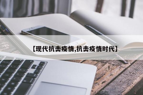【现代抗击疫情,抗击疫情时代】