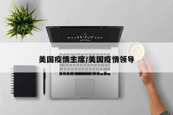 美国疫情主席/美国疫情领导