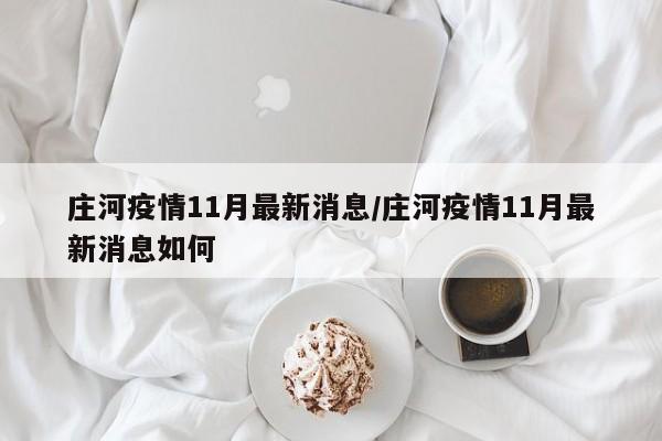 庄河疫情11月最新消息/庄河疫情11月最新消息如何