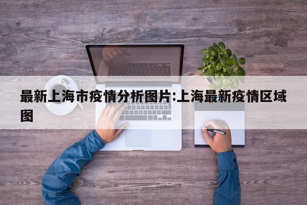 最新上海市疫情分析图片:上海最新疫情区域图