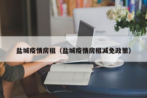 盐城疫情房租（盐城疫情房租减免政策）