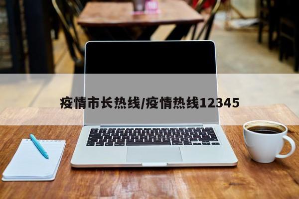 疫情市长热线/疫情热线12345