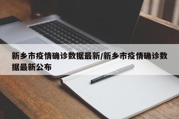 新乡市疫情确诊数据最新/新乡市疫情确诊数据最新公布