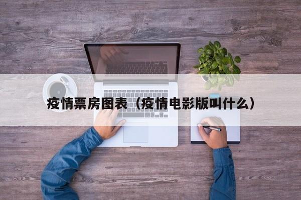 疫情票房图表（疫情电影版叫什么）