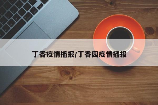 丁香疫情播报/丁香园疫情播报