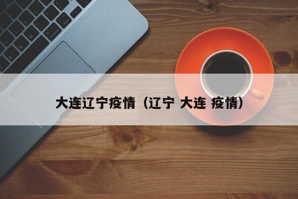 大连辽宁疫情（辽宁 大连 疫情）