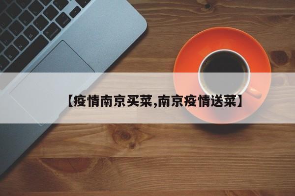 【疫情南京买菜,南京疫情送菜】