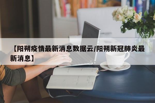 【阳朔疫情最新消息数据云/阳朔新冠肺炎最新消息】