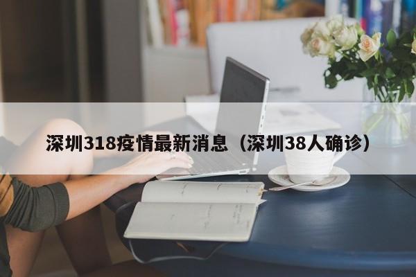 深圳318疫情最新消息（深圳38人确诊）