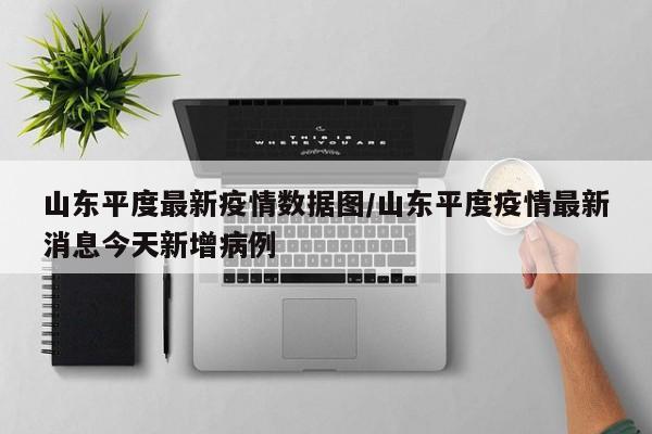山东平度最新疫情数据图/山东平度疫情最新消息今天新增病例