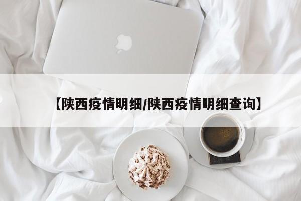 【陕西疫情明细/陕西疫情明细查询】